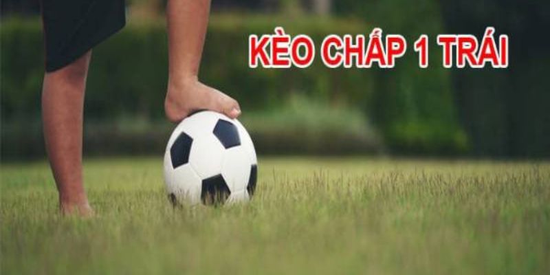 Cách chọn chơi kèo chấp 1 trái chuẩn nhất