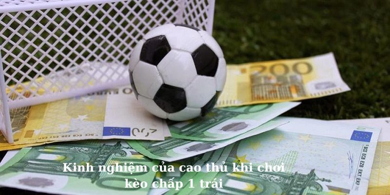 Kinh nghiệm của cao thủ khi chơi kèo chấp 1 trái