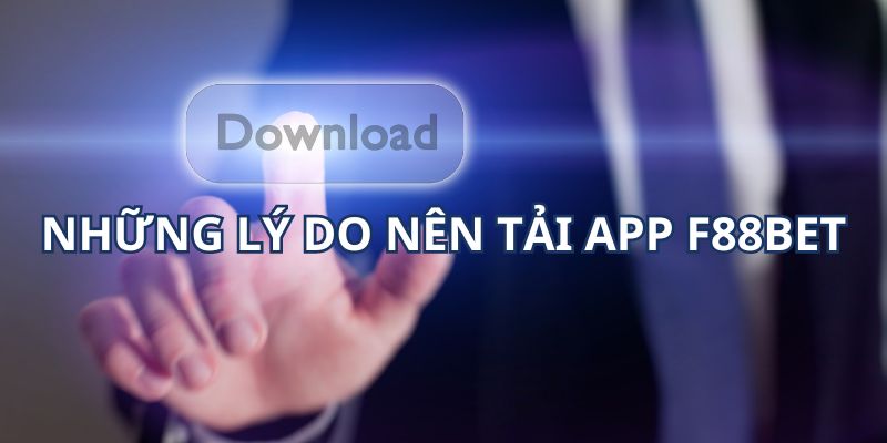 Lý do nên tải ứng dụng f88bet về điện thoại